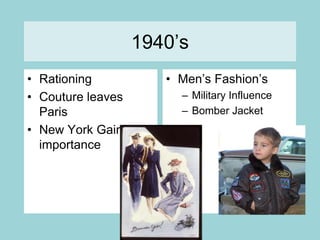 1940’sRationingCouture leaves ParisNew York Gains importanceMen’s Fashion’s Military InfluenceBomber Jacket