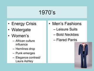1970’sEnergy Crisis WatergateWomen’s African culture influenceHemlines dropPunk emergesElegance contrast/ Laura Ashley Men’s FashionsLeisure SuitsBold NecktiesFlared Pants