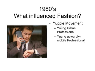 1980’sWhat influenced Fashion?Yuppie MovementYoung Urban ProfessionalYoung upwardly-mobile Professional