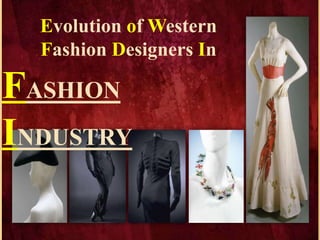 Evolution of Western
Fashion Designers In
FASHION
INDUSTRY
 