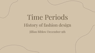 Time Periods
History of fashion design
Jillian Biblow December 9th
 