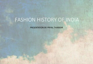 FASHION HISTORY OF INDIA
1
PRESENTATION BY: PRIYAL THAKKAR
 