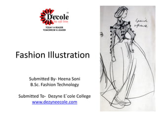 Fashion Illustration
Submitted By- Heena Soni
B.Sc. Fashion Technology
Submitted To- Dezyne Eˊcole College
www.dezyneecole.com
 