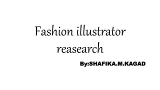 Fashion illustrator
reasearch
By:SHAFIKA.M.KAGAD
 