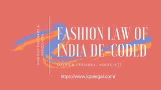 KASHYAPPARTNERS&
ASSOCIATES
FASHION LAW OF
INDIA DE-CODED
MADHUR CHHABRA, ASSOCIATE
https://www.kpalegal.com/
 