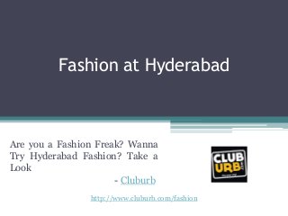 Fashion at Hyderabad
Are you a Fashion Freak? Wanna
Try Hyderabad Fashion? Take a
Look
- Cluburb
http://www.cluburb.com/fashion
 