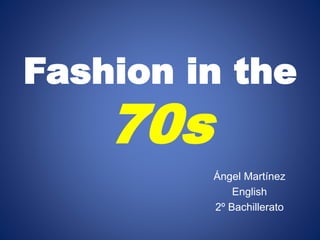 Fashion in the 
70s 
Ángel Martínez 
English 
2º Bachillerato 
 
