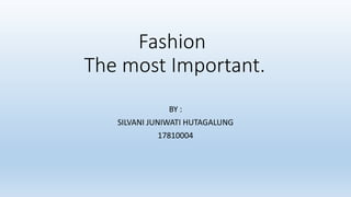 Fashion
The most Important.
BY :
SILVANI JUNIWATI HUTAGALUNG
17810004
 