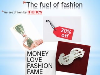 *
*We are driven by money
 