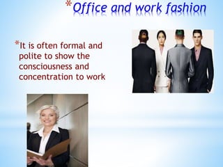 *Office and work fashion
*It is often formal and
polite to show the
consciousness and
concentration to work
 
