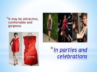 *In parties and
celebrations
*It may be attractive,
comfortable and
gorgeous
 