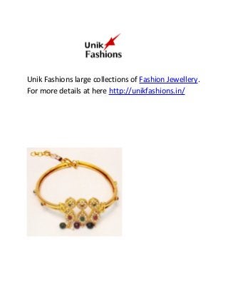 Unik Fashions large collections of Fashion Jewellery.
For more details at here http://unikfashions.in/
 