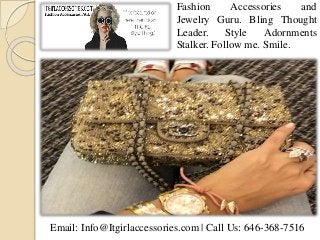 Fashion Accessories and
Jewelry Guru. Bling Thought
Leader. Style Adornments
Stalker. Follow me. Smile.
Email: Info@Itgirlaccessories.com | Call Us: 646-368-7516
 