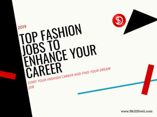 2019
TOP FASHION
JOBS TO
ENHANCE YOUR
CAREER
START YOUR FASHION CAREER AND FIND YOUR DREAM
JOB
www.SkillDosti.com
 