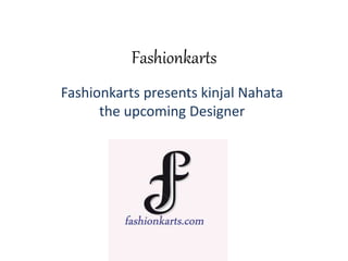 Fashionkarts
Fashionkarts presents kinjal Nahata
the upcoming Designer
 