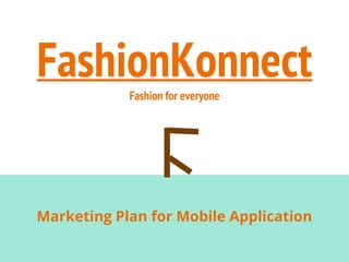 FashionKonnectFashion for everyone
Marketing Plan for Mobile Application
 