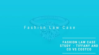 FASHION LAW CASE
STUDY  - TIFFANY AND
CO VS COSTCO
F a s h i o n L a w C a s e
 