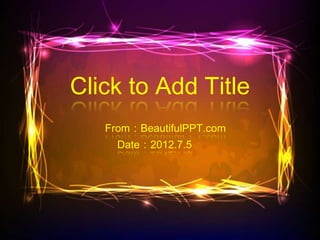 Click to Add Title
   From：BeautifulPPT.com
     Date：2012.7.5
 