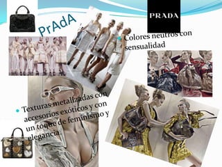 PrAdAColores neutros con  sensualidad Texturas metalizadas con accesorios exóticos y con un toque de feminismo y elegancia.