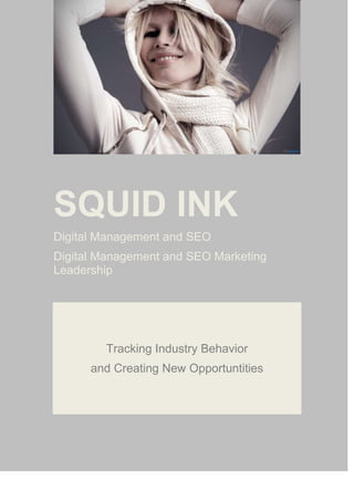 SQUID INK
Digital Management and SEO
Digital Management and SEO Marketing
Leadership

Tracking Industry Behavior
and Creating New Opportuntities

 
