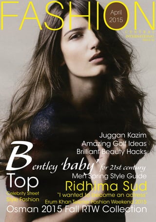 April
2015
FASHION
Erum Khan Telenor Fashion Weekend 2015
Osman 2015 Fall RTW Collection
TopCelebrity Street
Style Fashion
Amazing Golf Ideas
Brilliant Beauty Hacks
Juggan Kazim
Ridhima Sud
“I wanted to become an actress”
Men Spring Style Guide
C E N T R A L
INTERNATIONAL
ISSUE 22
Bentley ‘baby’for 21st centuryBentley ‘baby’for 21st century
 