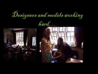 Designers and models working
hard…
 
