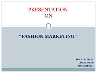 PRESENTATION
       ON


“FASHION MARKETING”




                  SUBMITTED BY
                    AMAN DEEP
                   BBA-5TH SEM
 