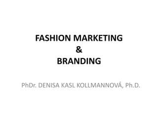 FASHION MARKETING
            &
         BRANDING

PhDr. DENISA KASL KOLLMANNOVÁ, Ph.D.
 