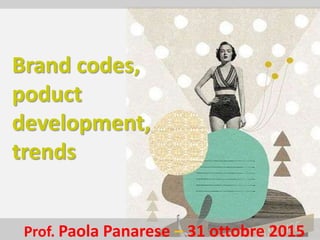 Prof. Paola Panarese – 31 ottobre 2015
Brand codes,
poduct
development,
trends
 