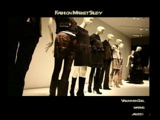 Fashion Market Study Vasundhra Goel MA FMG JAN’2011 