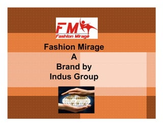 Fashion Mirage
      A
   Brand by
 Indus Group
 