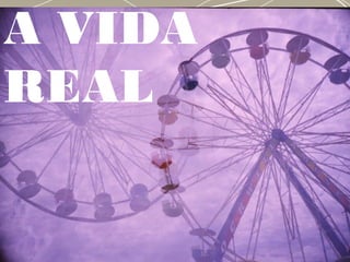 A VIDA
REAL
 