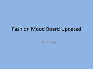 Fashion Mood Board Updated

         Luke Jenner
 