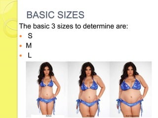 BASIC SIZES
The basic 3 sizes to determine are:
 S
 M
 L

 