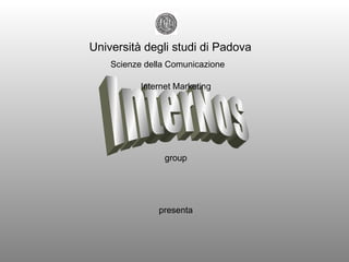 Scienze della Comunicazione group Università degli studi di Padova InterNos Internet Marketing presenta 