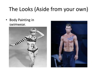 The Looks (Aside from your own)Body Painting in swimwear.