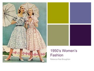 +




    1950’s Women’s
    Fashion
    Rebecca Rae Broughton
 