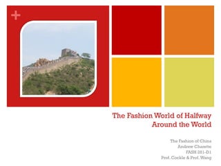 +




    The Fashion World of Halfway
               Around the World

                      The Fashion of China
                         Andrew Charette
                              FASH 281-D1
                 Prof. Cockle & Prof. Wang
 