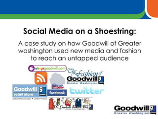 Social Media on a Shoestring: A case study on how Goodwill of Greater washington used new media and fashion to reach an untapped audience 