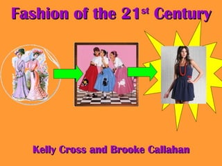 Fashion of the 21 st  Century Kelly Cross and Brooke Callahan 