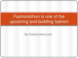 By Fashionothon.com
Fashionothon is one of the
upcoming and budding fashion
 