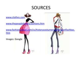 SOURCES
www.clothes.com

www.thepeoplehistory.fashions.htm

www.fashion.about.com/cs/historycostumers/a/fashionflashbac.
htm

Images: Google
 
