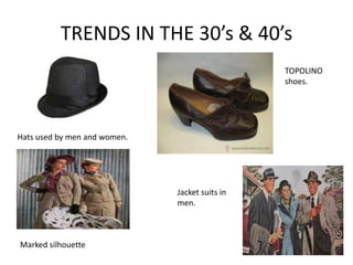 TRENDS IN THE 30’s & 40’s
                                                TOPOLINO
                                                shoes.




Hats used by men and women.




                              Jacket suits in
                              men.



Marked silhouette
 