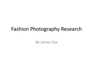 Fashion Photography Research
By James Fox
 