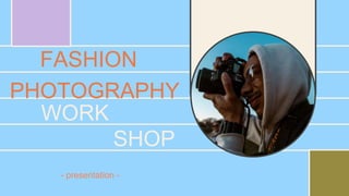 FASHION
PHOTOGRAPHY
WORK
SHOP
- presentation -
 