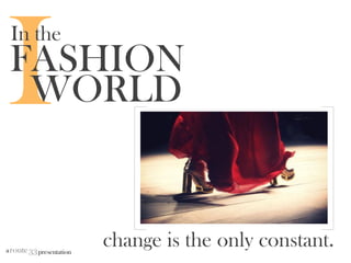 33presentationaroute
In the
FASHION
WORLD
change is the only constant.
 