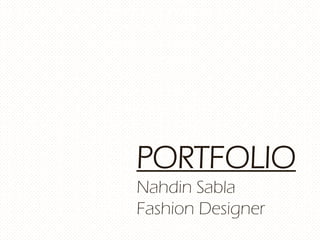 PORTFOLIO
Nahdin Sabla
Fashion Designer
 