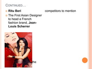 CONTINUED…
 Ritu Beri
 The First Asian Designer
to head a French
fashion brand, Jean-
Louis Scherrer
 This are some of the
competitors to mention
 