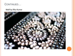 CONTINUED…
Motif by Ritu Kumar
 