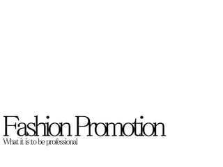 Fashion Promotion 
What it is to be professional 
 